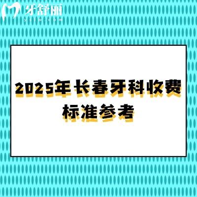 2025年長(zhǎng)春牙科收費(fèi)標(biāo)準(zhǔn)參考，潔牙58+根管480+矯正5800+種牙1980+