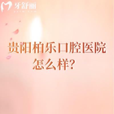 貴陽(yáng)柏樂口腔醫(yī)院怎么樣？從評(píng)價(jià)來看大家都十分推薦呢