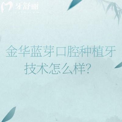 金華藍(lán)芽口腔種植牙技術(shù)怎么樣？二級(jí)牙科數(shù)字化種牙技術(shù)靠譜醫(yī)生經(jīng)驗(yàn)多