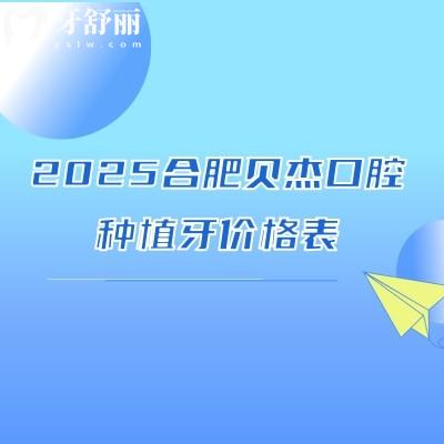 2025合肥貝杰口腔種植牙價格表，普通種植/即刻種植/微創(chuàng)種植/穿顴種植都可選擇