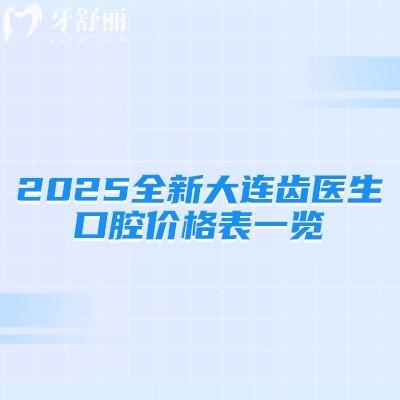 2025全新大連齒醫(yī)生口腔價(jià)格表一覽，種牙2380+矯正6800+補(bǔ)牙380+等