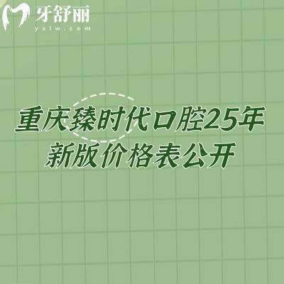 重慶臻時代口腔25年新版價格表公開，種牙2680+矯正6900+補牙195+等