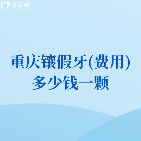 2025重慶鑲假牙(費用)多少錢一顆?價格800-5000元左右(包含單顆|半全口收費標(biāo)準)