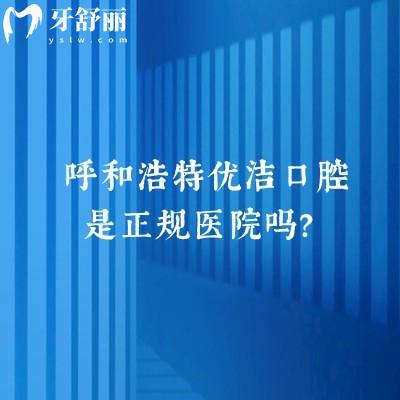 呼和浩特優(yōu)潔口腔是正規(guī)醫(yī)院嗎？正規(guī)醫(yī)院|醫(yī)生技術(shù)好/優(yōu)勢項目是矯正和種植