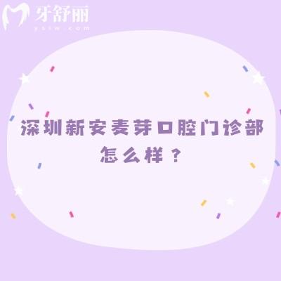 深圳新安麥芽口腔門診部怎么樣？正規(guī)醫(yī)院擅長(zhǎng)種牙和矯正