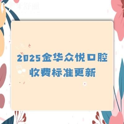 2025金華眾悅口腔收費標(biāo)準(zhǔn)更新，義齒880+早期矯正5500+種植牙2580+等