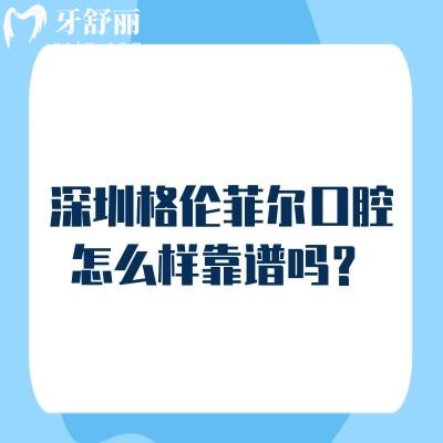 深圳格倫菲爾口腔怎么樣靠譜嗎？分享醫(yī)院資質(zhì)/技術(shù)亮點/服務(wù)/收費等