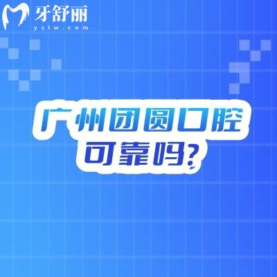 廣州團圓口腔可靠嗎？從醫(yī)院簡介/醫(yī)生團隊/收費標準到服務環(huán)境深入了解