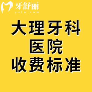 新版大理牙科醫(yī)院收費標(biāo)準(zhǔn)，種植牙1980、矯正5980元起價格一目了然
