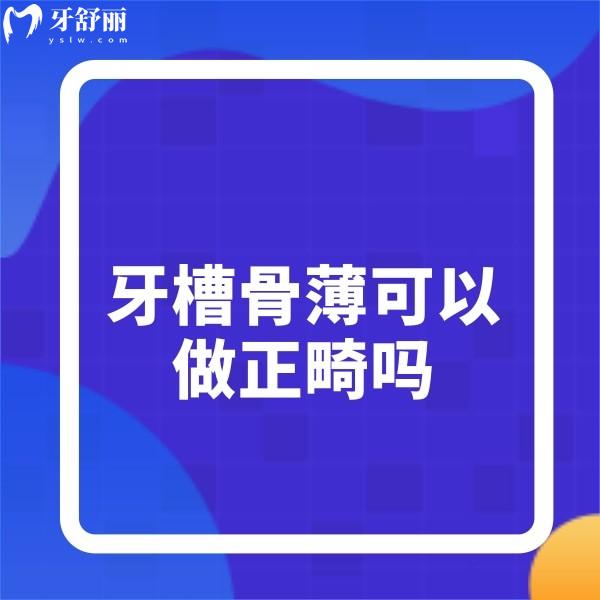 一文讀懂:牙槽骨薄可以做正畸嗎?適合什么牙套?正畸期間應(yīng)注意什么