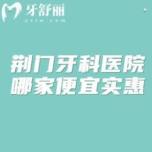 荊門牙科醫(yī)院哪家便宜實(shí)惠?小白兔/恩吉/海峰口腔技術(shù)不錯(cuò)口碑好