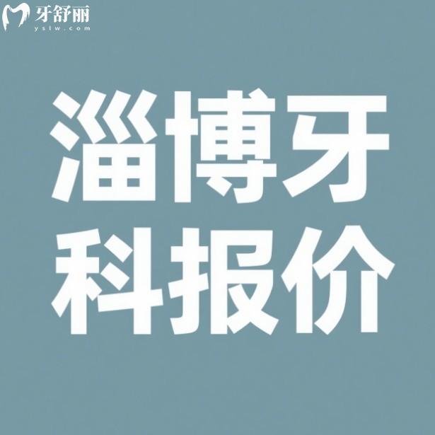 淄博口腔醫(yī)院2025收費(fèi)一覽表，有中牙/可恩/雅美口腔種牙補(bǔ)牙價(jià)格表