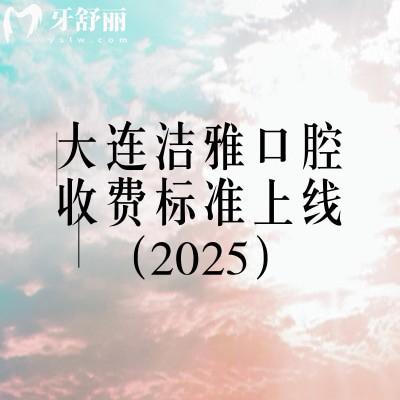大連潔雅口腔收費(fèi)標(biāo)準(zhǔn)上線（2025），矯正4500+烤瓷牙700+等價(jià)格齊全