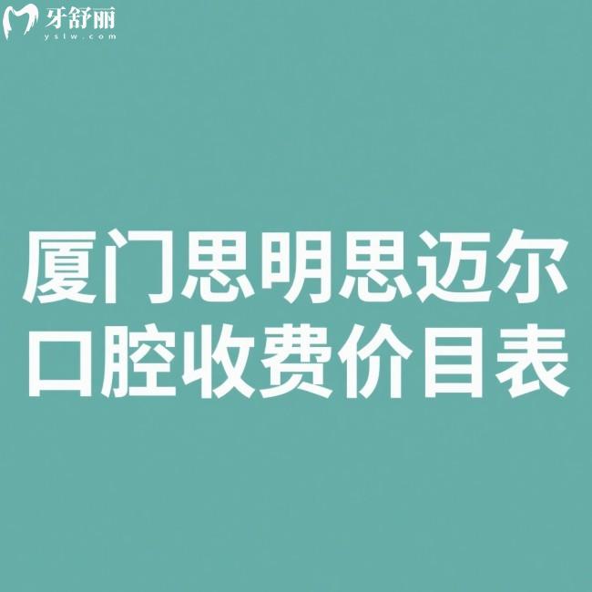 2025廈門思明思邁爾口腔收費價目表:查詢種植牙矯正牙冠拔牙補牙費用怎么樣