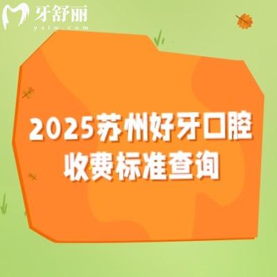 2025蘇州好牙口腔收費(fèi)標(biāo)準(zhǔn)查詢，種植牙矯正牙修復(fù)牙兒牙等價格表
