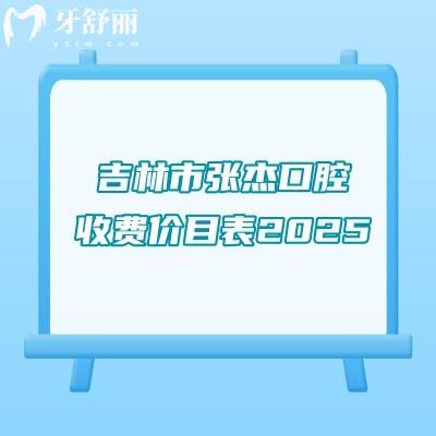 吉林市張杰口腔收費(fèi)價(jià)目表2025，種植牙矯正補(bǔ)牙拔牙根管等收費(fèi)不高