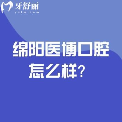 綿陽醫(yī)博口腔怎么樣？醫(yī)生實(shí)力強(qiáng)擅長(zhǎng)種植以及矯正性價(jià)比高