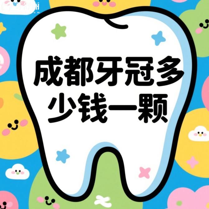 成都牙冠多少錢一顆2025鑲牙冠收費價格表更新:新橋/西南/團圓等口腔性價比高