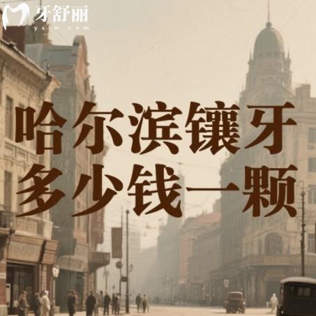 哈爾濱鑲牙多少錢一顆？2025年種牙假牙收費一覽附靠譜牙科排行
