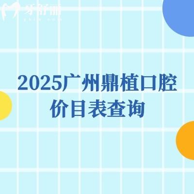 2025廣州鼎植口腔價目表查詢，矯正/種植/拔牙/補牙/根管/潔牙等價格匯總