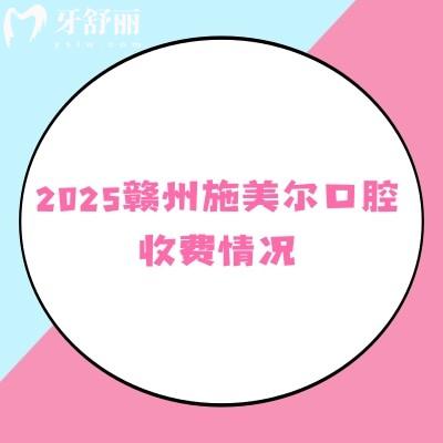2025贛州施美爾口腔收費情況，矯正種植補牙拔牙根管全瓷牙烤瓷牙價格優(yōu)惠