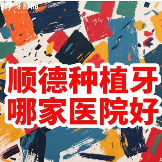 佛山順德哪里種植牙便宜技術(shù)好？排行榜前十的牙科正規(guī)實惠值得選