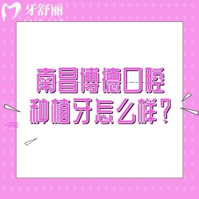 南昌博德口腔種植牙怎么樣？種植牙技術(shù)/設(shè)備優(yōu)勢(shì)/醫(yī)生團(tuán)隊(duì)詳解