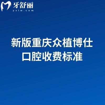 新版重慶眾植博仕口腔收費標準，多區(qū)域覆蓋種植牙、矯正、補牙等項目收費實惠