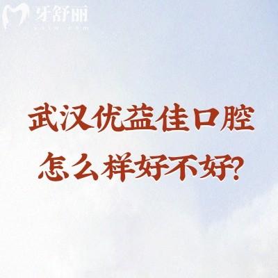武漢優(yōu)益佳口腔怎么樣好不好？從正規(guī)性到技術(shù)服務(wù)收費(fèi)等分享