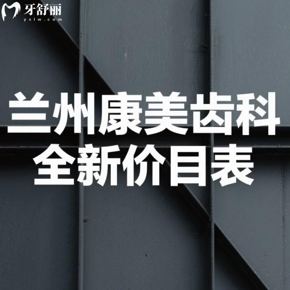 蘭州康美齒科2025全新價目表:一覽看牙收費標(biāo)準(zhǔn)及種植矯正醫(yī)生推薦,看牙不迷路