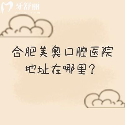 合肥美奧口腔醫(yī)院地址在哪里？?jī)杉议T店/在廬陽(yáng)區(qū)和蜀山區(qū)早九晚六