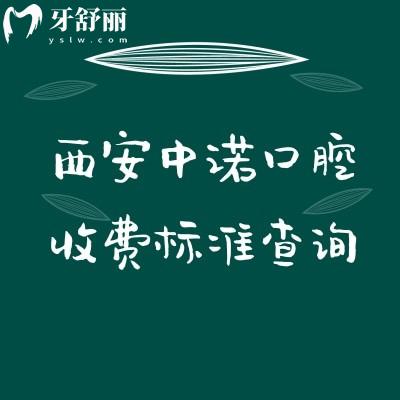 西安中諾口腔收費(fèi)標(biāo)準(zhǔn)查詢，種植/矯正/補(bǔ)牙/拔牙/根管/兒牙等價格