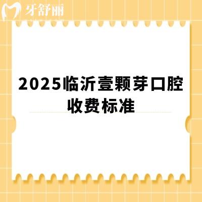 2025臨沂壹顆芽口腔收費標準，矯正6000+種植1900+補牙190+等