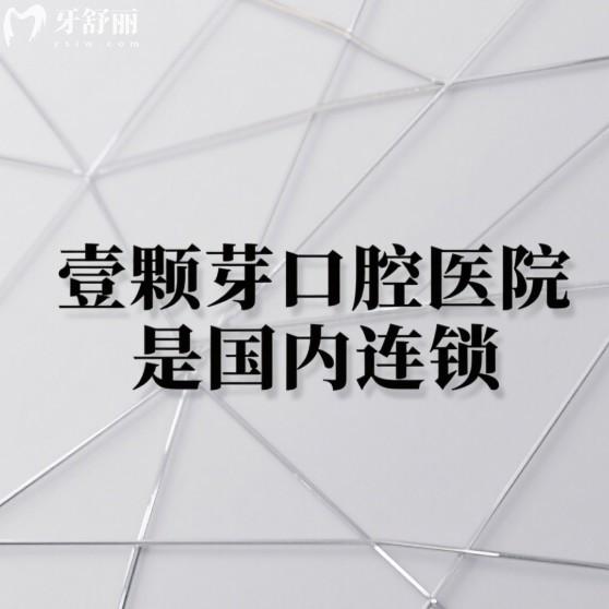 壹顆芽口腔醫(yī)院是國內(nèi)連鎖,6家正規(guī)分院地址/乘車路線/技術(shù)特色/價(jià)格表告知