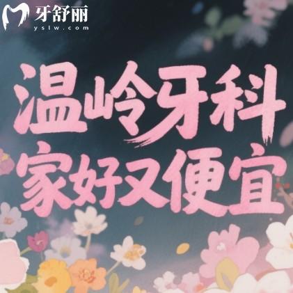 溫嶺牙科哪家好又便宜？排行榜前10家都是正規(guī)機(jī)構(gòu)各有絕活