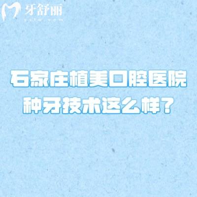 石家莊植美口腔醫(yī)院種牙技術(shù)這么樣？種牙技術(shù)高端醫(yī)生團隊靠譜醫(yī)院正規(guī)