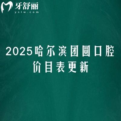 2025哈爾濱團(tuán)圓口腔價(jià)目表更新，涵蓋種牙/矯正/補(bǔ)牙/拔牙/鑲牙/根管/牙齒美白/兒牙價(jià)格