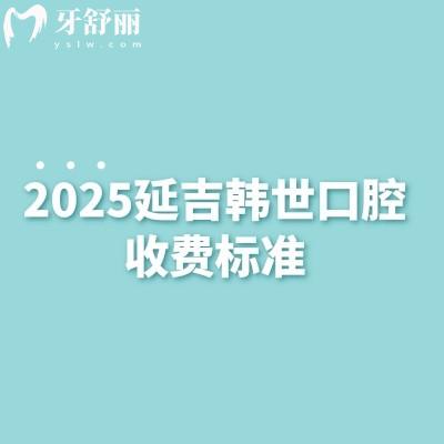 2025延吉韓世口腔收費標(biāo)準(zhǔn)，種牙、矯正，補牙、拔牙等常見口腔項目價格一目了然