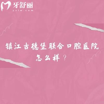鎮(zhèn)江古德堡聯(lián)合口腔醫(yī)院怎么樣？三家門(mén)店規(guī)模不小/醫(yī)院技術(shù)好/口碑不錯(cuò)