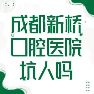 成都新橋口腔醫(yī)院坑人嗎?牙友親歷醫(yī)院技術(shù)水平/收費標(biāo)準/到院服務(wù)等速看