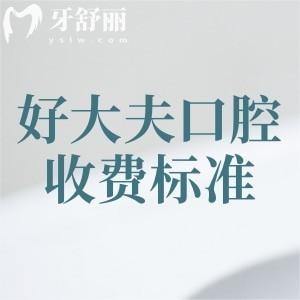 更新好大夫口腔收費標準，2025年種植牙2680、牙齒矯正5800、補牙138元起