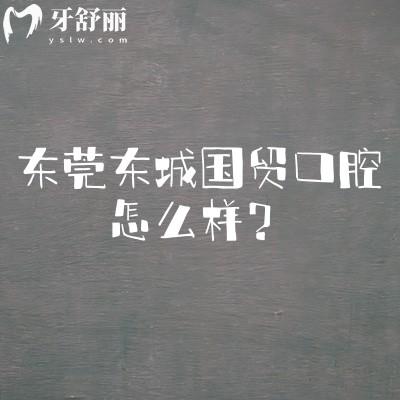 東莞東城國貿口腔怎么樣？介紹擅長項目/醫(yī)院簡介/規(guī)模等內容