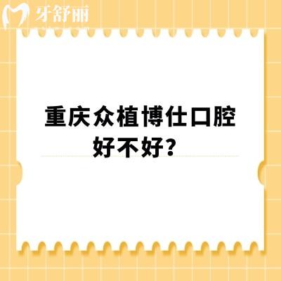 重慶眾植博仕口腔好不好？多家門店在當(dāng)?shù)厥軞g迎醫(yī)生技術(shù)好