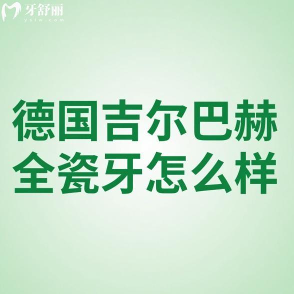 德國(guó)吉爾巴赫全瓷牙怎么樣?從牙冠的材質(zhì)/硬度/優(yōu)點(diǎn)/價(jià)格/使用壽命等深度解析