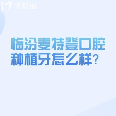 臨汾麥特登口腔種植牙怎么樣？技術(shù)、優(yōu)勢(shì)與價(jià)格全攻略