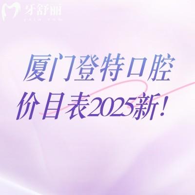 廈門登特口腔價(jià)目表2025新！矯正補(bǔ)牙拔牙根管兒牙修復(fù)等價(jià)格