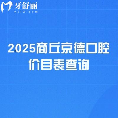 2025商丘京德口腔價(jià)目表查詢，補(bǔ)牙、拔牙、種植牙、牙齒矯正、鑲牙等各類項(xiàng)目收費(fèi)