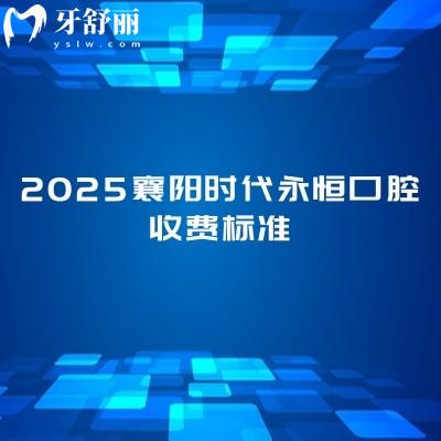 2025襄陽時代永恒口腔收費標準，補牙/拔牙/種植牙/矯正等項目能滿足不同患者