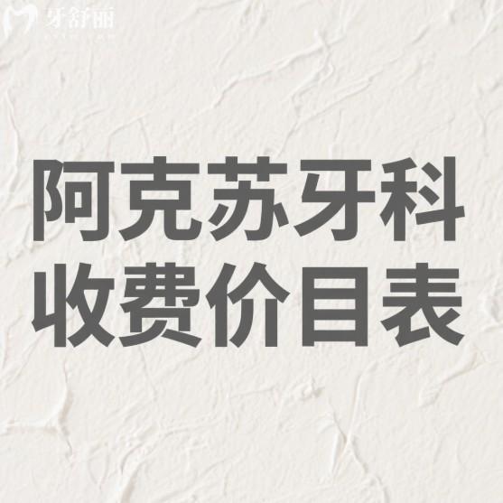 阿克蘇牙科收費價目表2025:(便宜又好的口腔)種植牙2980+矯正8800+費用透明