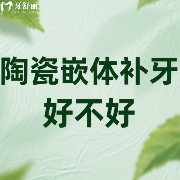 陶瓷嵌體補(bǔ)牙好不好?和樹脂嵌體補(bǔ)牙哪個(gè)好?3分鐘帶你來揭秘